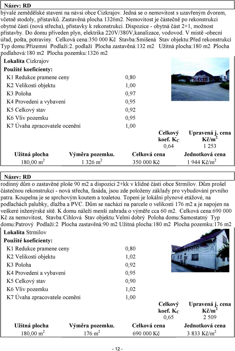 Do domu přiveden plyn, elektrika 220V/380V,kanalizace, vodovod. V místě -obecní úřad, pošta, potraviny.