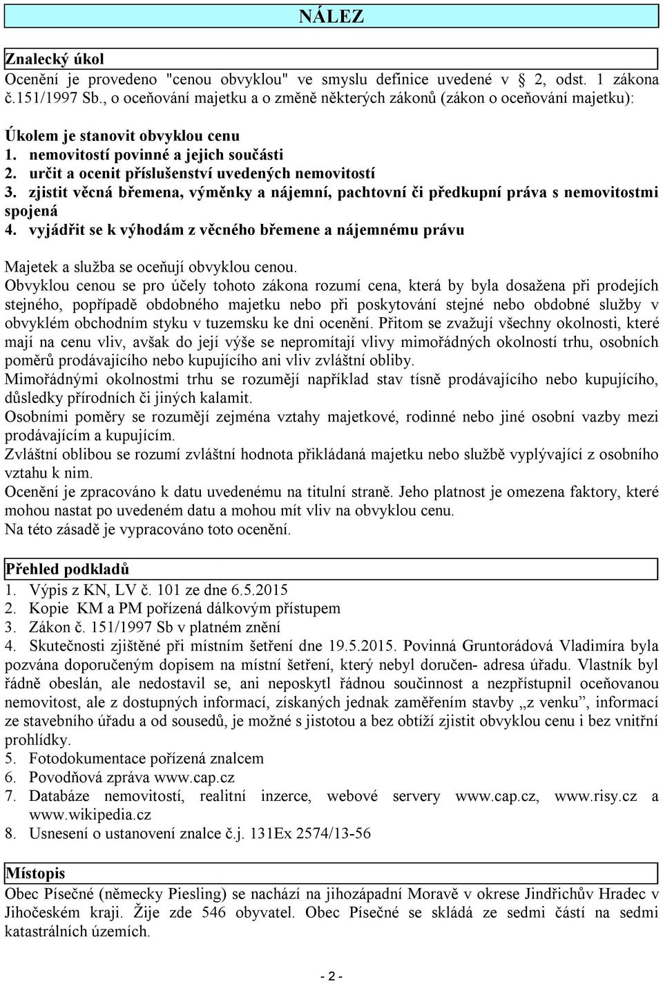 určit a ocenit příslušenství uvedených nemovitostí 3. zjistit věcná břemena, výměnky a nájemní, pachtovní či předkupní práva s nemovitostmi spojená 4.