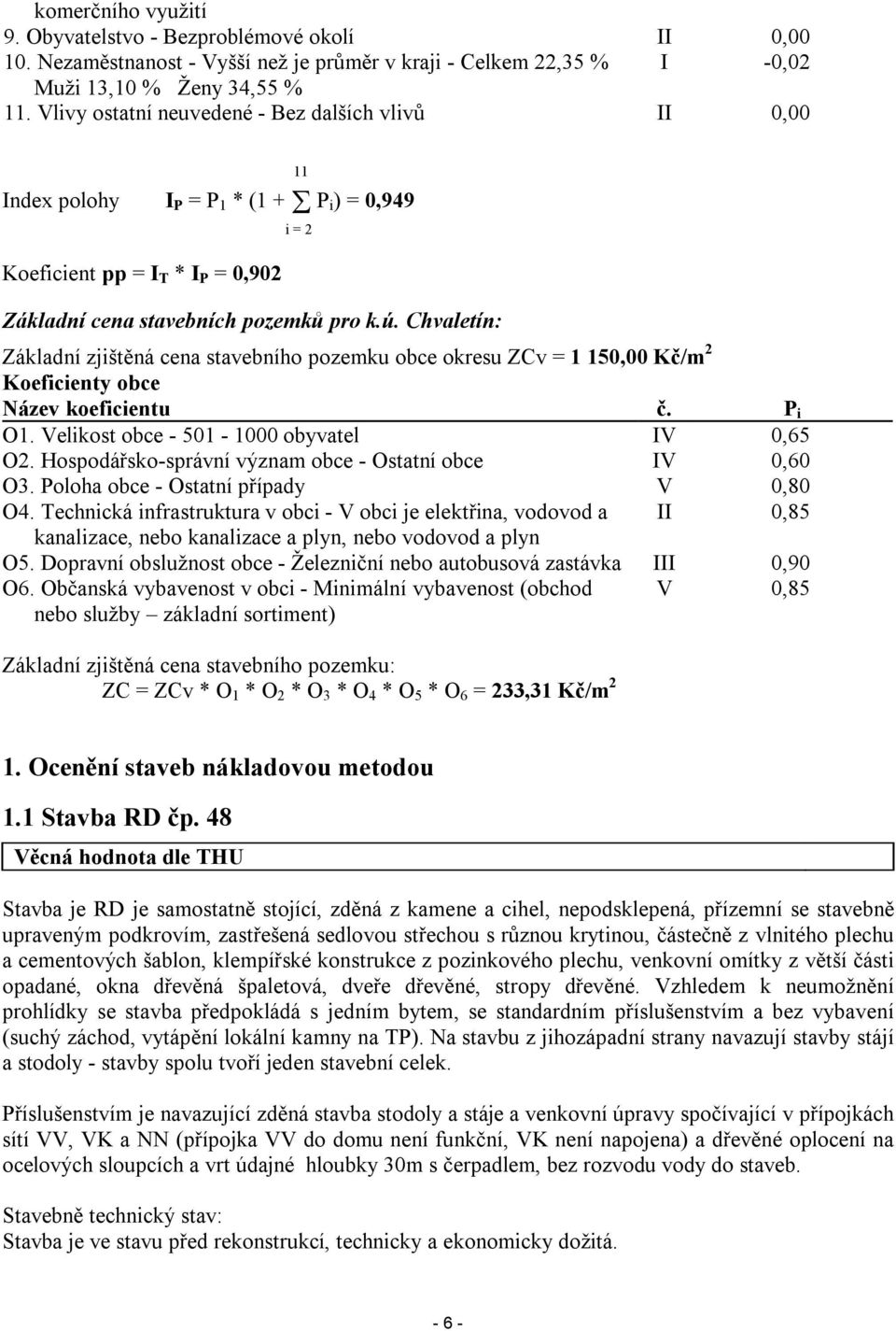 Chvaletín: Základní zjištěná cena stavebního pozemku obce okresu ZCv = 1 150,00 Kč/m 2 Koeficienty obce Název koeficientu č. P i O1. Velikost obce - 501-1000 obyvatel IV 0,65 O2.