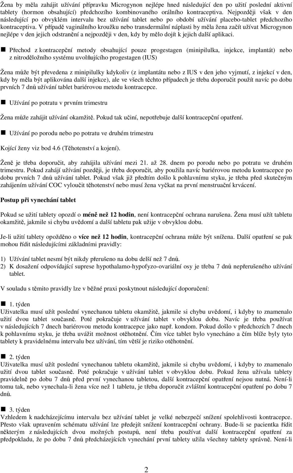 V případě vaginálního kroužku nebo transdermální náplasti by měla žena začít užívat Microgynon nejlépe v den jejich odstranění a nejpozději v den, kdy by mělo dojít k jejich další aplikaci.