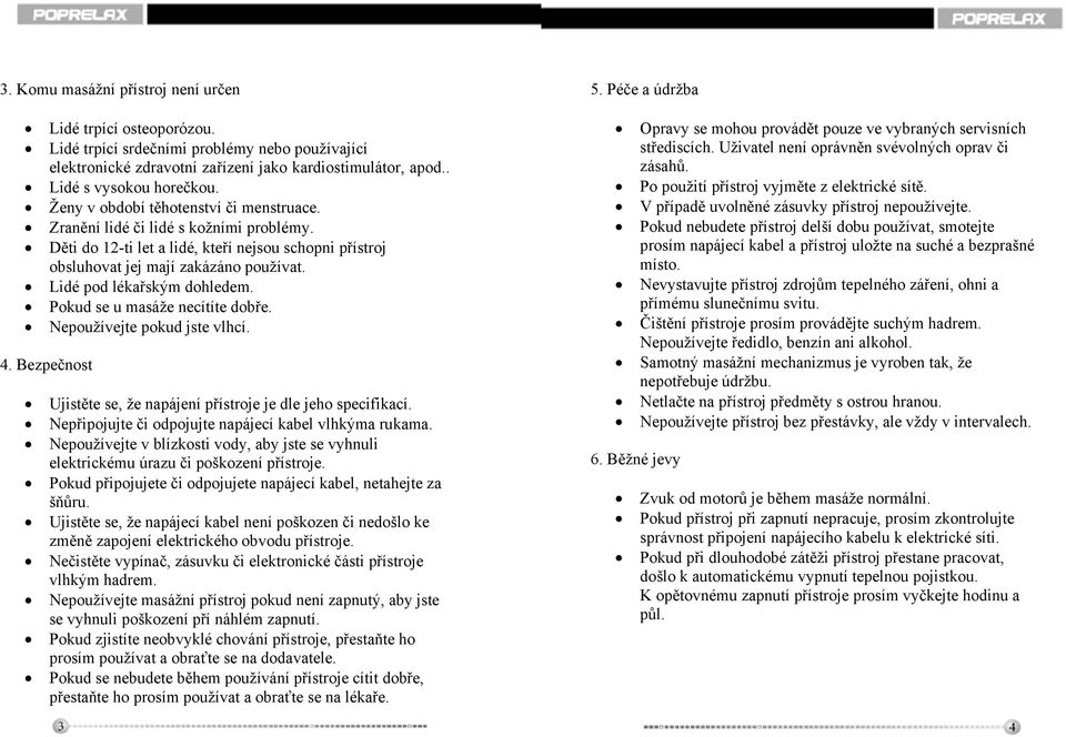 Lidé pod lékařským dohledem. Pokud se u masáže necítíte dobře. Nepoužívejte pokud jste vlhcí. 4. Bezpečnost Ujistěte se, že napájení přístroje je dle jeho specifikací.