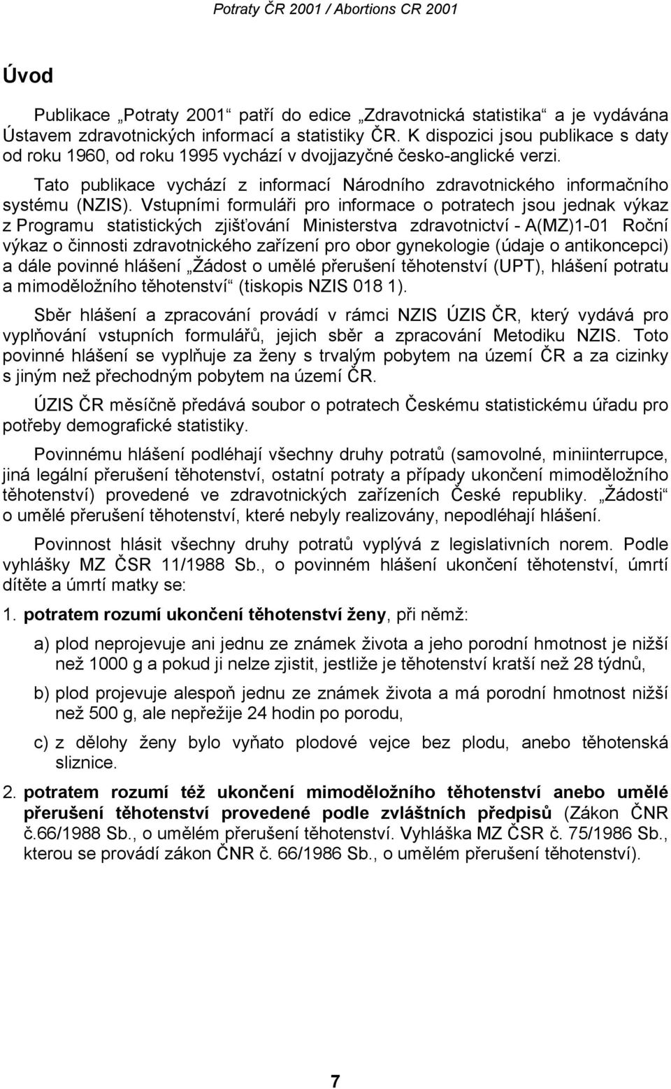Vstupními formuláři pro informace o potratech jsou jednak výkaz z Programu statistických zjišťování Ministerstva zdravotnictví - A(MZ)1-01 Roční výkaz o činnosti zdravotnického zařízení pro obor