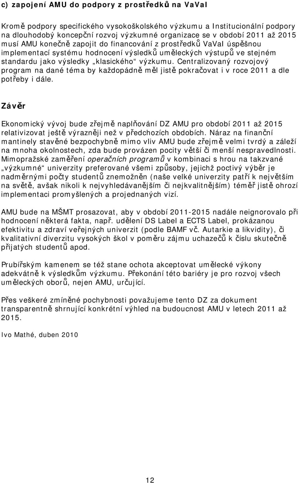 Centralizovaný rozvojový program na dané téma by každopádně měl jistě pokračovat i v roce 2011 a dle potřeby i dále.