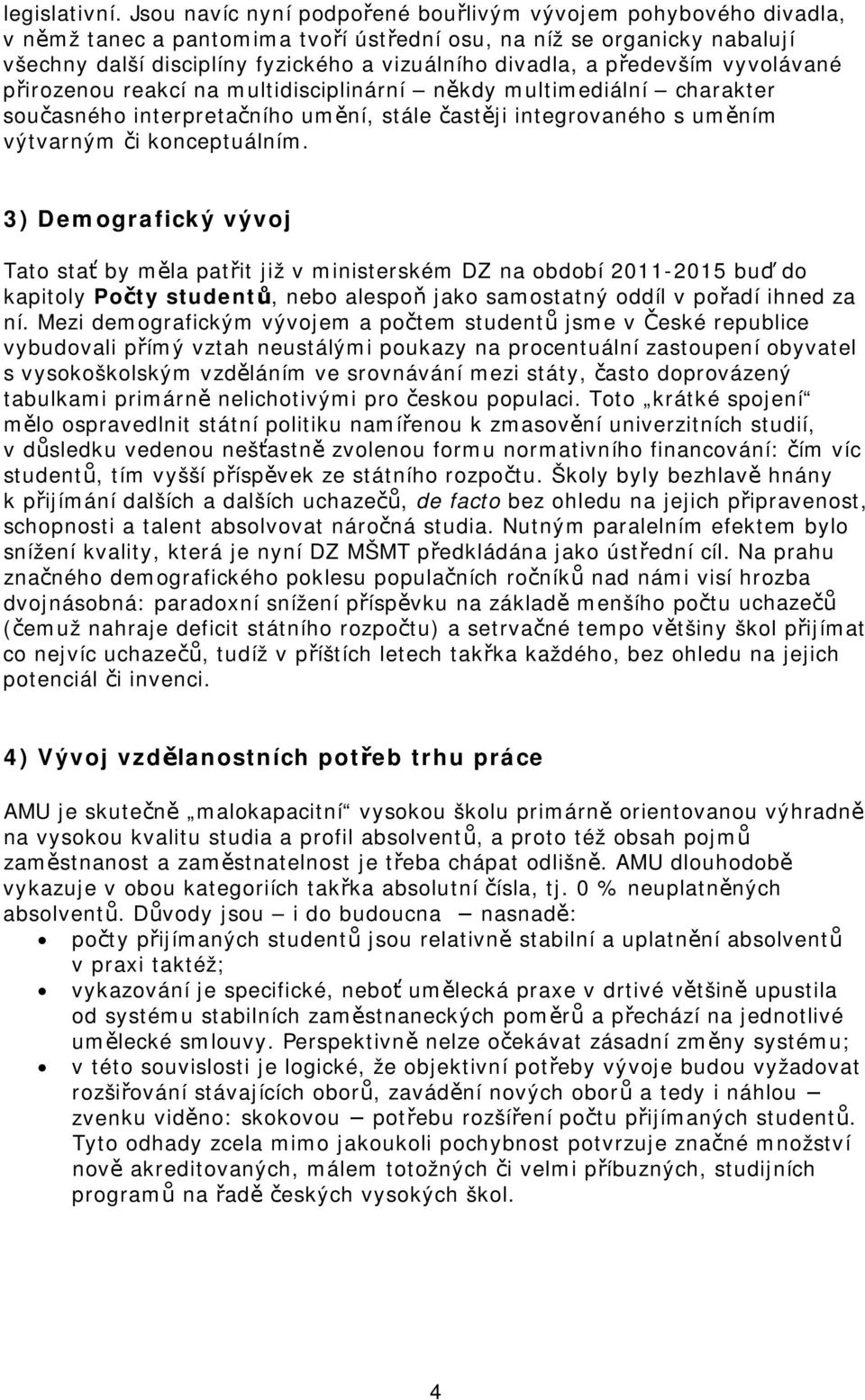 především vyvolávané přirozenou reakcí na multidisciplinární někdy multimediální charakter současného interpretačního umění, stále častěji integrovaného s uměním výtvarným či konceptuálním.