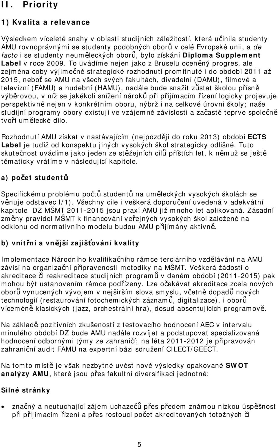 To uvádíme nejen jako z Bruselu oceněný progres, ale zejména coby výjimečné strategické rozhodnutí promítnuté i do období 2011 až 2015, neboť se AMU na všech svých fakultách, divadelní (DAMU),