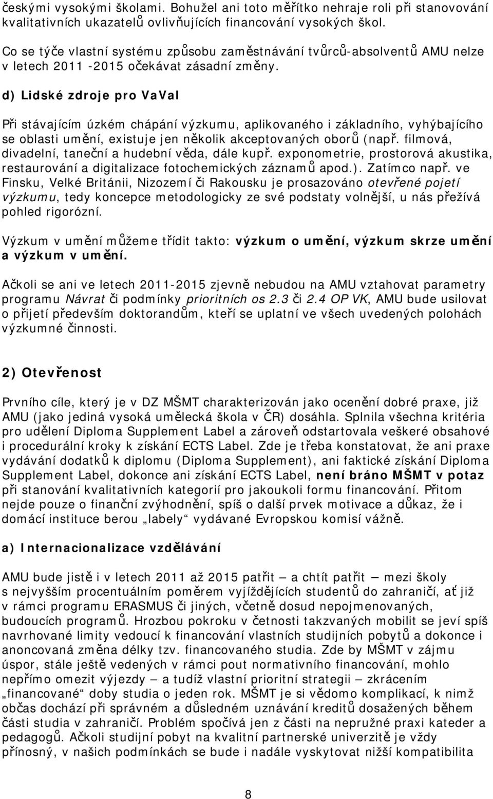 d) Lidské zdroje pro VaVaI Při stávajícím úzkém chápání výzkumu, aplikovaného i základního, vyhýbajícího se oblasti umění, existuje jen několik akceptovaných oborů (např.
