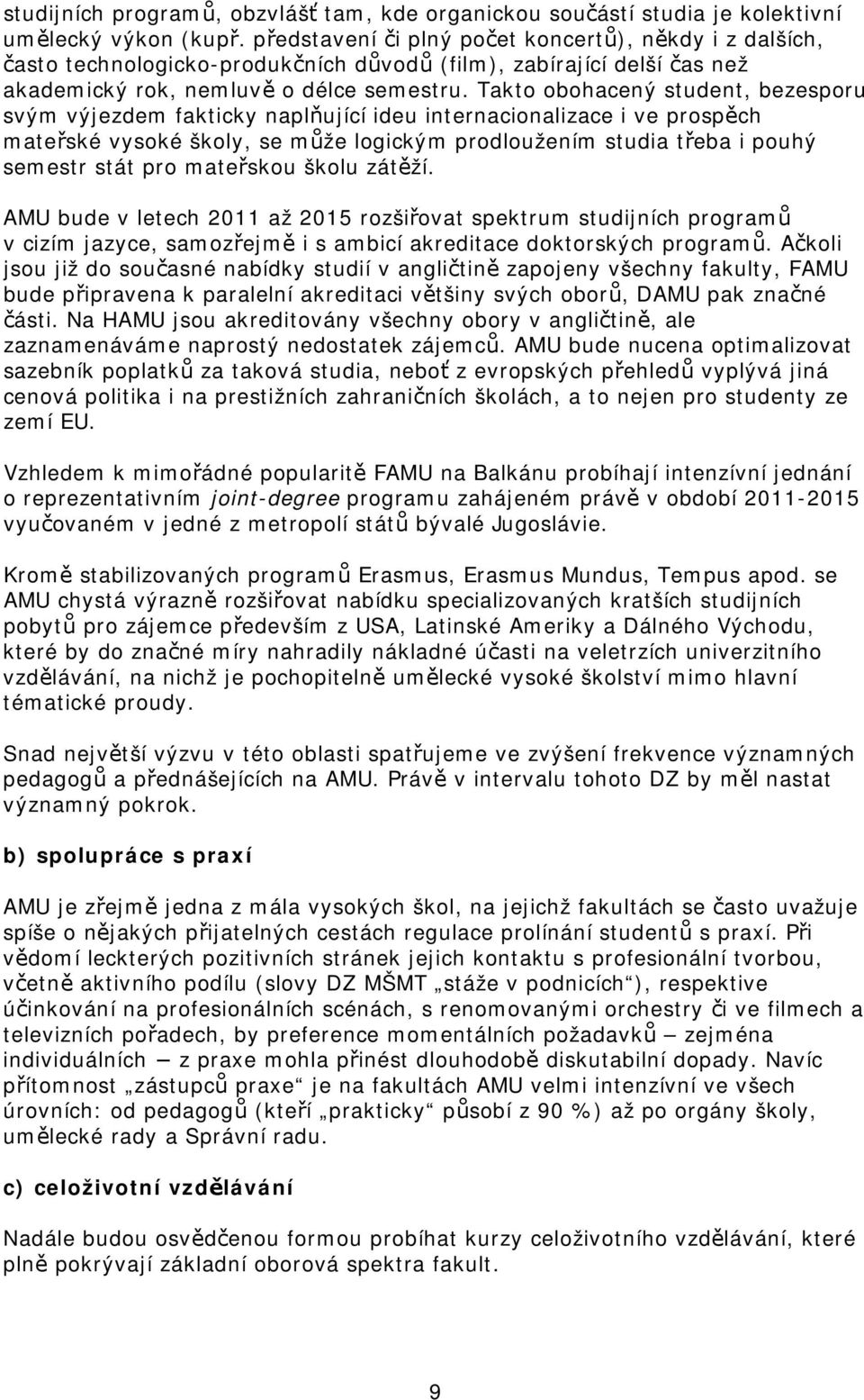 Takto obohacený student, bezesporu svým výjezdem fakticky naplňující ideu internacionalizace i ve prospěch mateřské vysoké školy, se může logickým prodloužením studia třeba i pouhý semestr stát pro