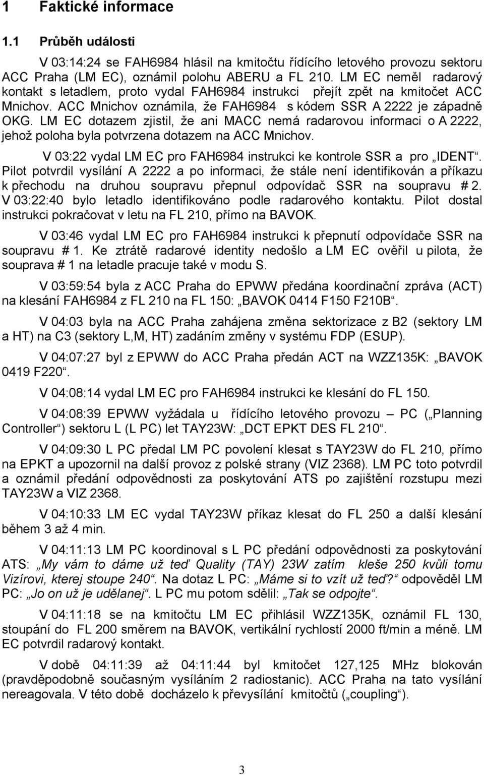 LM EC dotazem zjistil, že ani MACC nemá radarovou informaci o A 2222, jehož poloha byla potvrzena dotazem na ACC Mnichov. V 03:22 vydal LM EC pro FAH6984 instrukci ke kontrole SSR a pro IDENT.