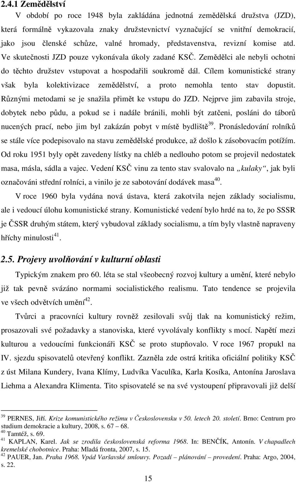 Cílem komunistické strany však byla kolektivizace zemědělství, a proto nemohla tento stav dopustit. Různými metodami se je snažila přimět ke vstupu do JZD.