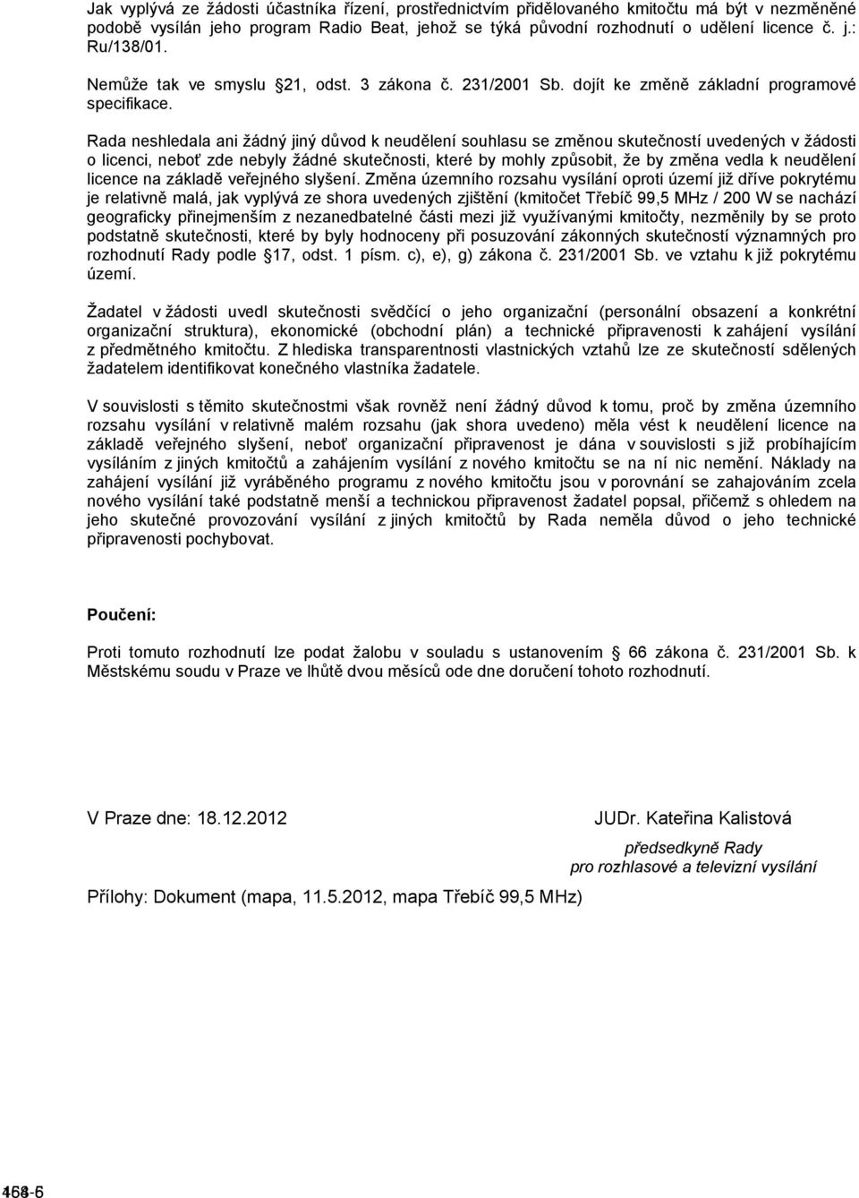 Rada neshledala ani žádný jiný důvod k neudělení souhlasu se změnou skutečností uvedených v žádosti o licenci, neboť zde nebyly žádné skutečnosti, které by mohly způsobit, že by změna vedla k