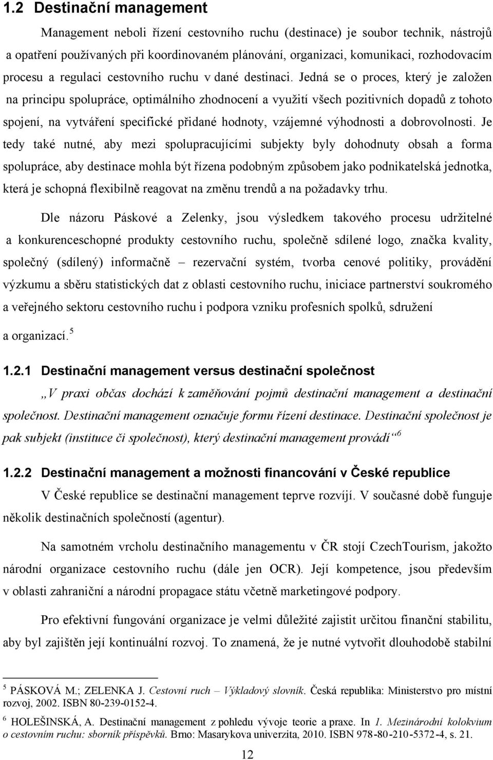 Jedná se o proces, který je založen na principu spolupráce, optimálního zhodnocení a využití všech pozitivních dopadů z tohoto spojení, na vytváření specifické přidané hodnoty, vzájemné výhodnosti a