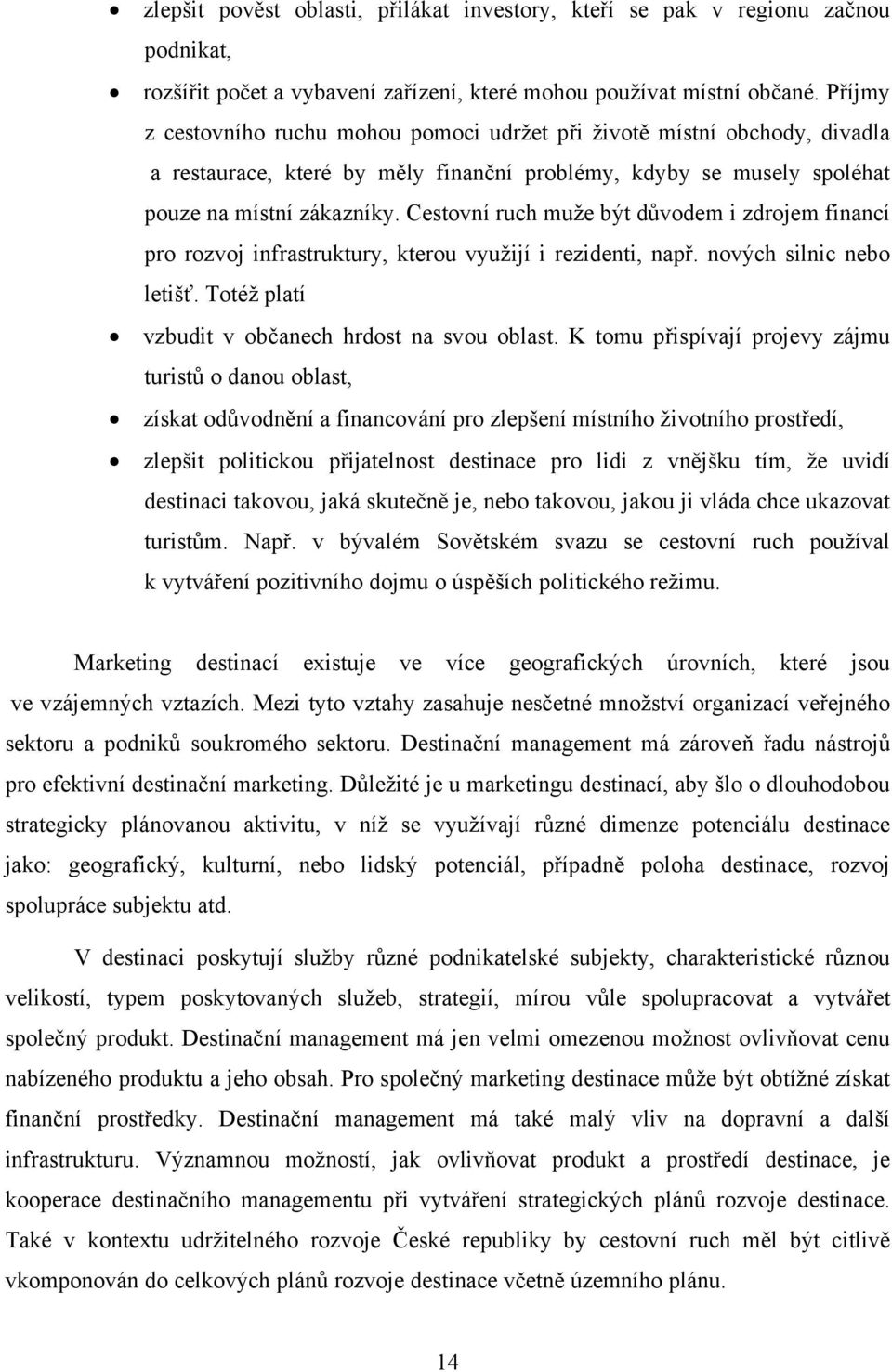 Cestovní ruch muže být důvodem i zdrojem financí pro rozvoj infrastruktury, kterou využijí i rezidenti, např. nových silnic nebo letišť. Totéž platí vzbudit v občanech hrdost na svou oblast.