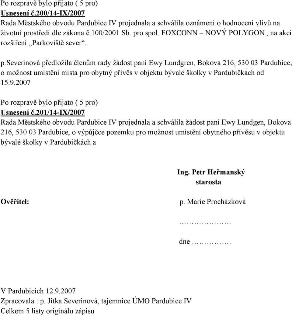 severinová předloţila členům rady ţádost paní Ewy Lundgren, Bokova 216, 530 03 Pardubice, o moţnost umístění místa pro obytný přívěs v objektu bývalé školky v Pardubičkách od 15.9.2007 Usnesení č.