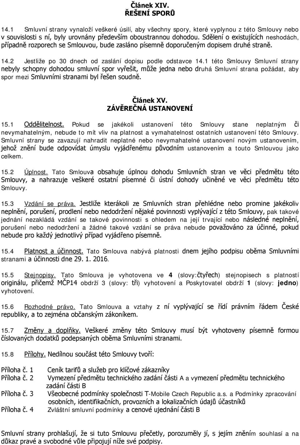 1 této Smlouvy Smluvní strany nebyly schopny dohodou smluvní spor vyřešit, může jedna nebo druhá Smluvní strana požádat, aby spor mezi Smluvními stranami byl řešen soudně. Článek XV.