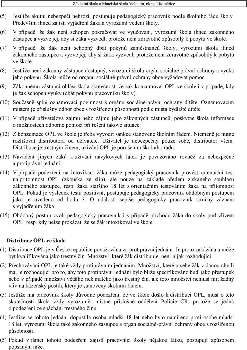 (7) V případě, že žák není schopný dbát pokynů zaměstnanců školy, vyrozumí škola ihned zákonného zástupce a vyzve jej, aby si žáka vyzvedl, protože není zdravotně způsobilý k pobytu ve škole.