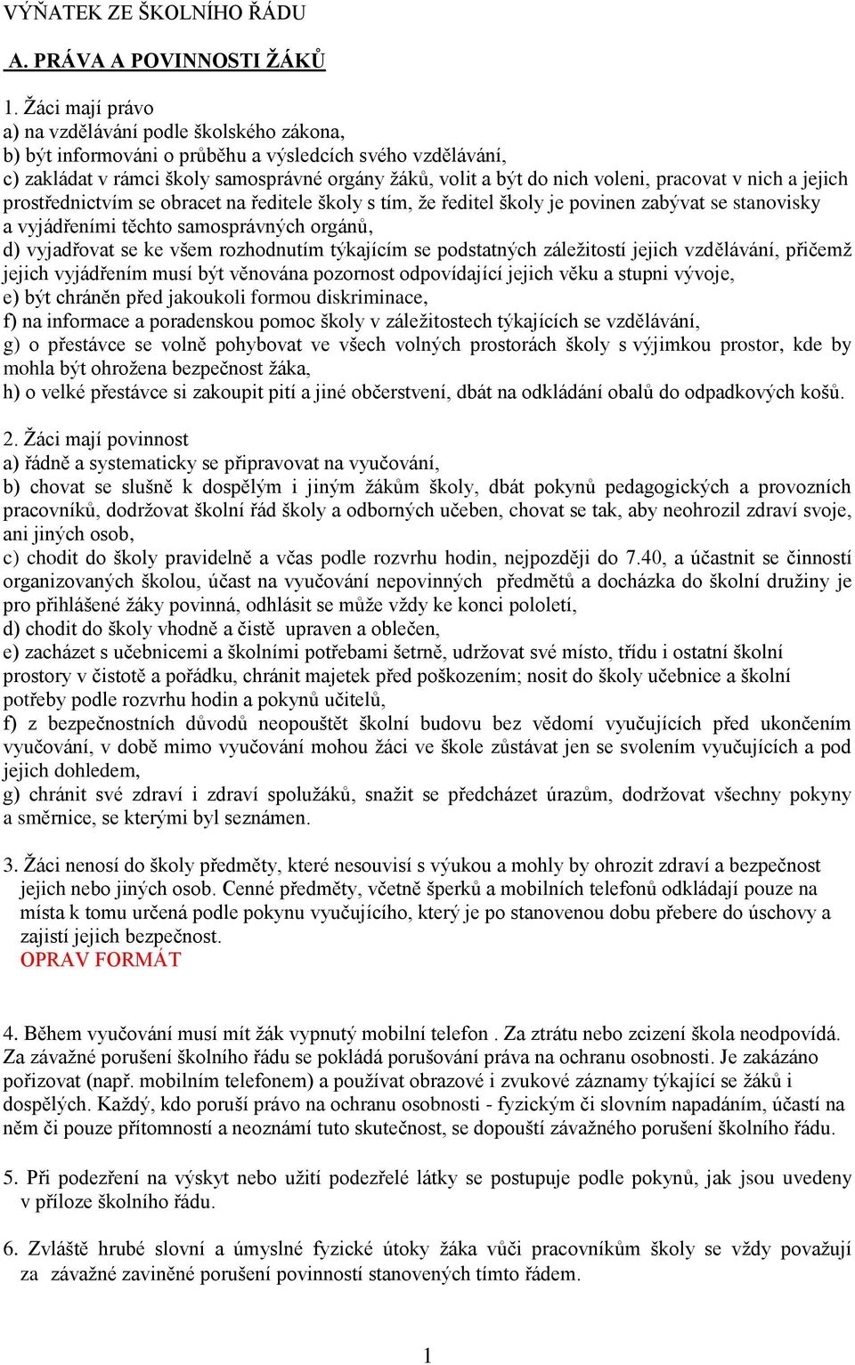 pracovat v nich a jejich prostřednictvím se obracet na ředitele školy s tím, ţe ředitel školy je povinen zabývat se stanovisky a vyjádřeními těchto samosprávných orgánů, d) vyjadřovat se ke všem