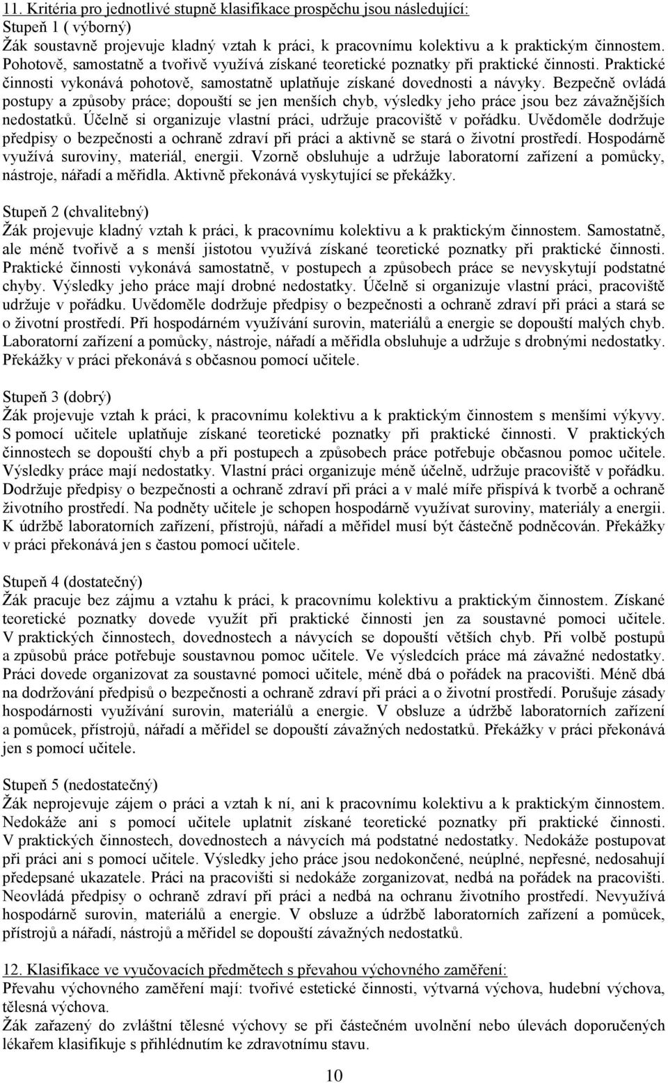 Bezpečně ovládá postupy a způsoby práce; dopouští se jen menších chyb, výsledky jeho práce jsou bez závaţnějších nedostatků. Účelně si organizuje vlastní práci, udrţuje pracoviště v pořádku.