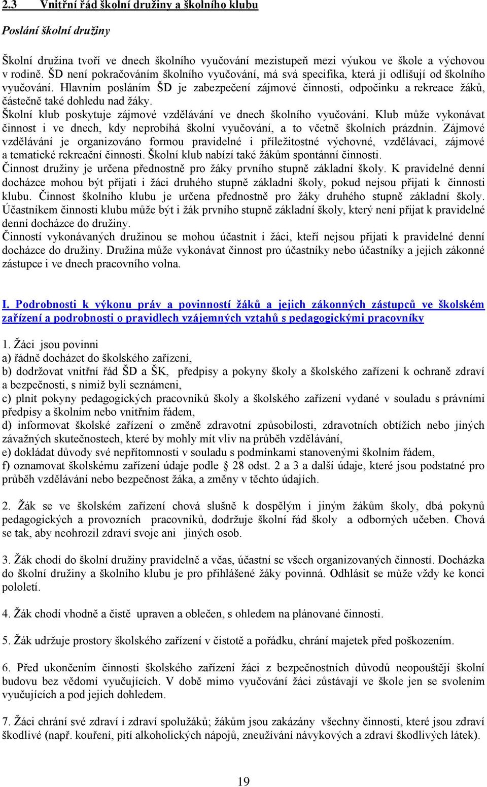 Hlavním posláním ŠD je zabezpečení zájmové činnosti, odpočinku a rekreace ţáků, částečně také dohledu nad ţáky. Školní klub poskytuje zájmové vzdělávání ve dnech školního vyučování.