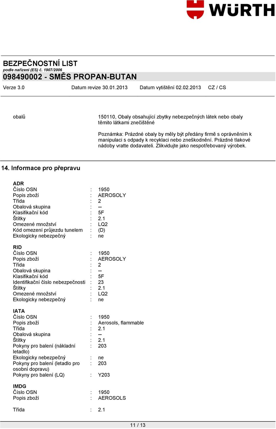 Informace pro přepravu ADR Číslo OSN : 1950 Popis zboţí : AEROSOLY Třída : 2 Obalová skupina : -- Klasifikační kód : 5F Štítky : 2.