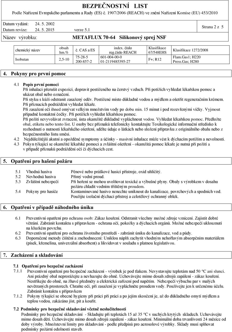 Při styku s kůží odstranit zasažený oděv. Postižené místo důkladně vodou a mýdlem a ošetřit regeneračním krémem. Při příznacích podráždění vyhledat lékaře.