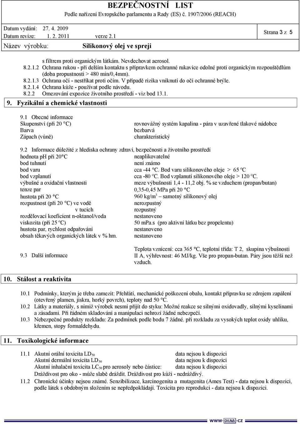 V případě rizika vniknutí do očí ochranné brýle. 8.2.1.4 Ochrana kůže - používat podle návodu. 8.2.2 Omezování expozice životního prostředí - viz bod 13.1. 9. Fyzikální a chemické vlastnosti 9.