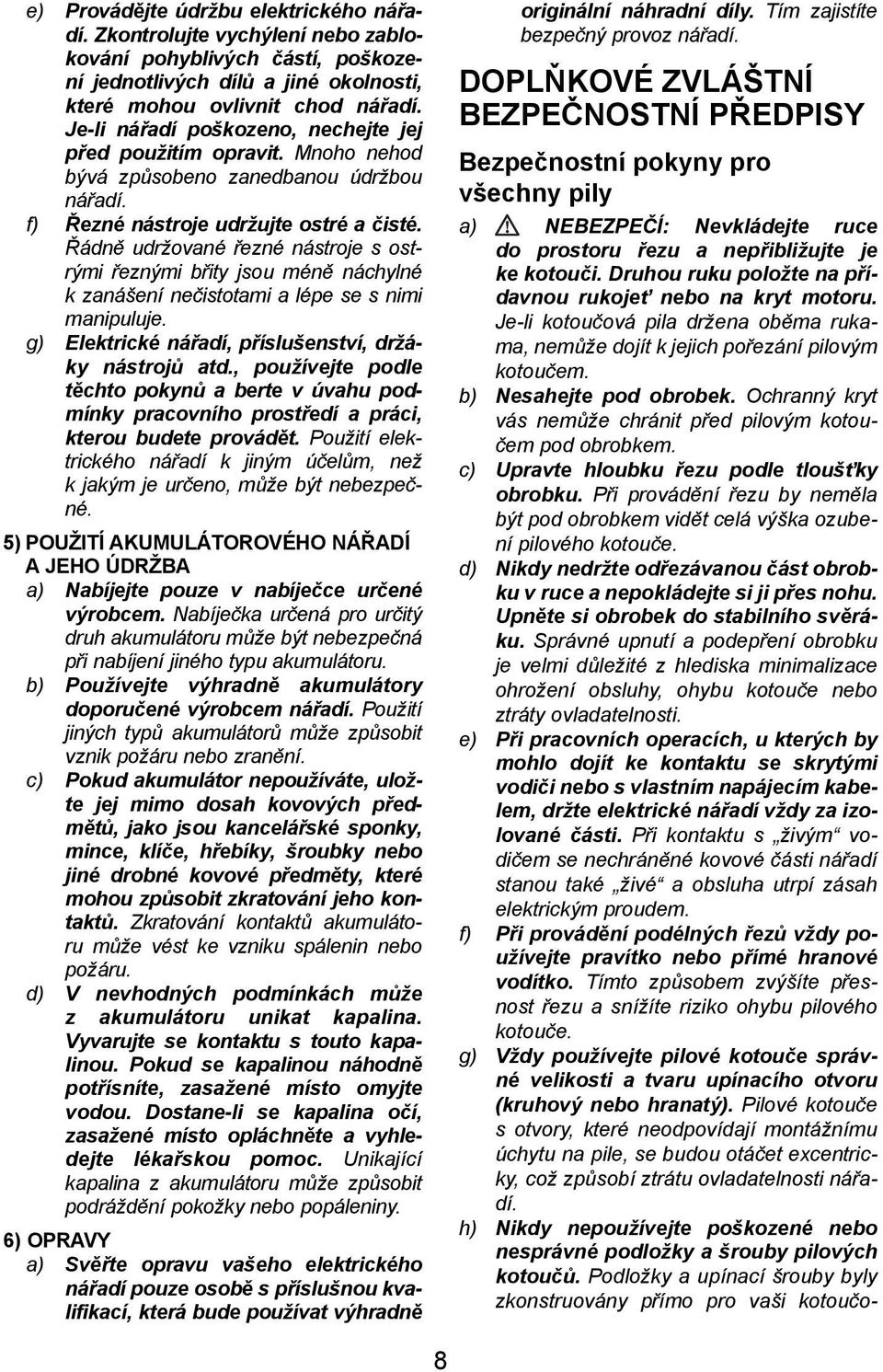 Řádně udržované řezné nástroje s ostrými řeznými břity jsou méně náchylné k zanášení nečistotami a lépe se s nimi manipuluje. g) Elektrické nářadí, příslušenství, držáky nástrojů atd.