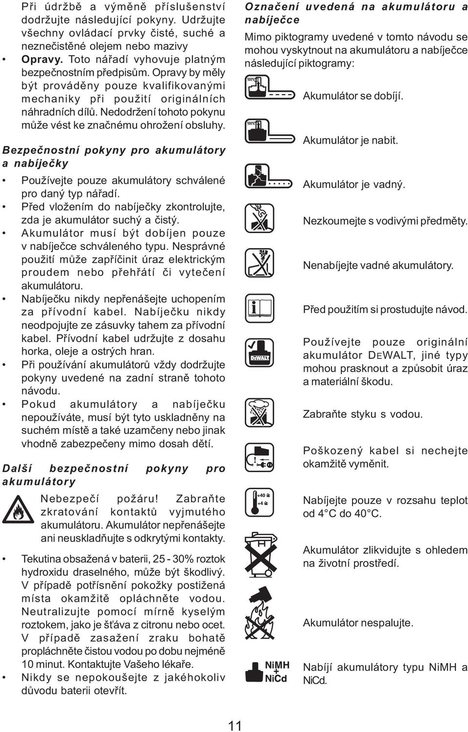 Nedodržení tohoto pokynu mùže vést ke znaènému ohrožení obsluhy. Bezpeènostní pokyny pro akumulátory a nabíjeèky Používejte pouze akumulátory schválené pro daný typ náøadí.