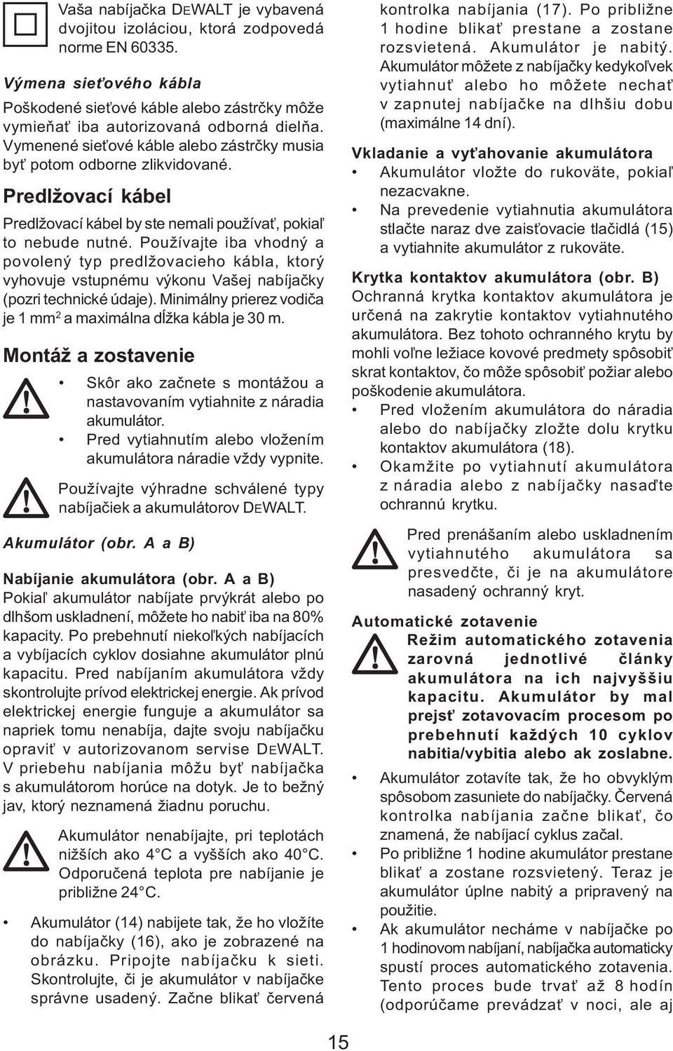 Používajte iba vhodný a povolený typ predlžovacieho kábla, ktorý vyhovuje vstupnému výkonu Vašej nabíjaèky (pozri technické údaje). Minimálny prierez vodièa je 1 mm 2 a maximálna dåžka kábla je 30 m.