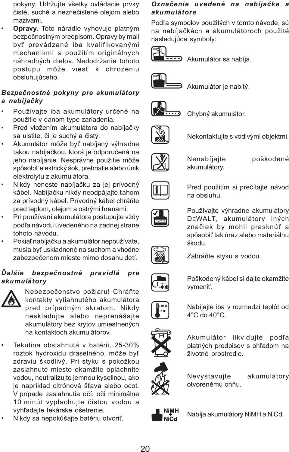 Bezpeènostné pokyny pre akumulátory a nabíjaèky Používajte iba akumulátory urèené na použitie v danom type zariadenia. Pred vložením akumulátora do nabíjaèky sa uistite, èi je suchý a èistý.