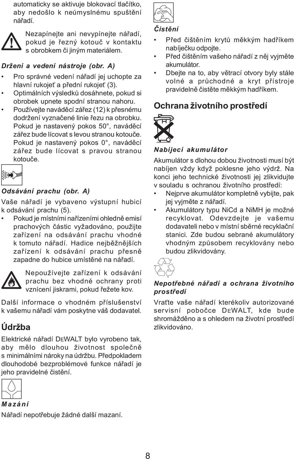 Používejte navádìcí záøez (12) k pøesnému dodržení vyznaèené linie øezu na obrobku. Pokud je nastavený pokos 50, navádìcí záøez bude lícovat s levou stranou kotouèe.