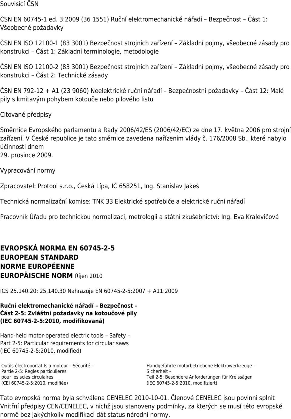 1: Základní terminologie, metodologie ČSN EN ISO 12100-2 (83 3001) Bezpečnost strojních zařízení Základní pojmy, všeobecné zásady pro konstrukci Část 2: Technické zásady ČSN EN 792-12 + A1 (23 9060)