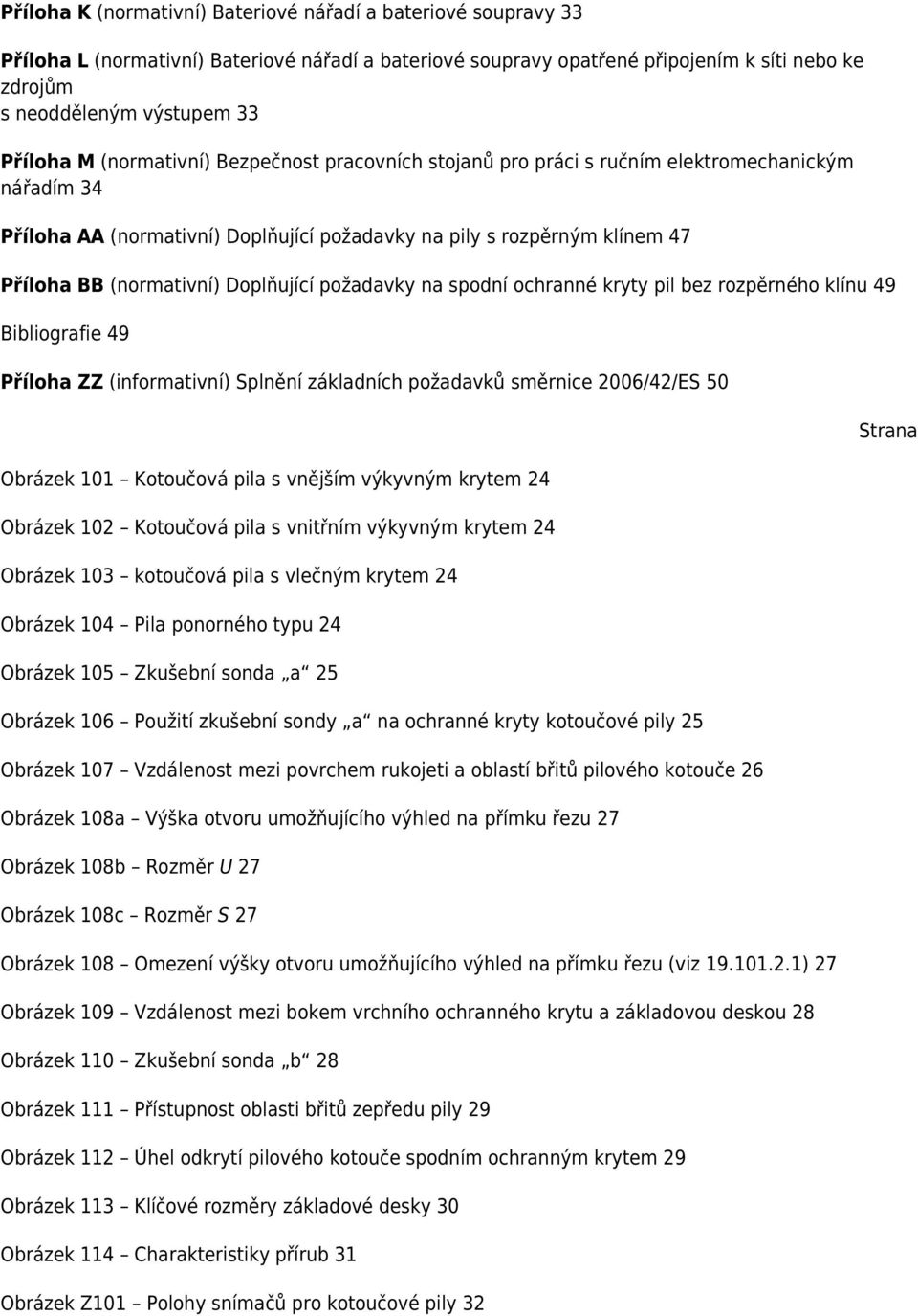 (normativní) Doplňující požadavky na spodní ochranné kryty pil bez rozpěrného klínu 49 Bibliografie 49 Příloha ZZ (informativní) Splnění základních požadavků směrnice 2006/42/ES 50 Obrázek 101