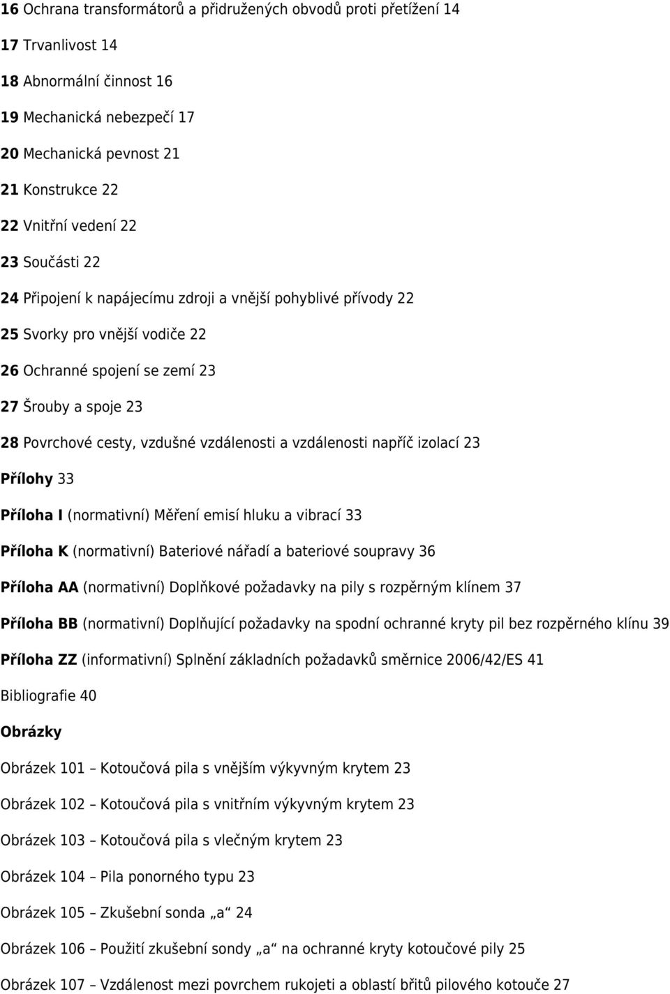 vzdálenosti a vzdálenosti napříč izolací 23 Přílohy 33 Příloha I (normativní) Měření emisí hluku a vibrací 33 Příloha K (normativní) Bateriové nářadí a bateriové soupravy 36 Příloha AA (normativní)