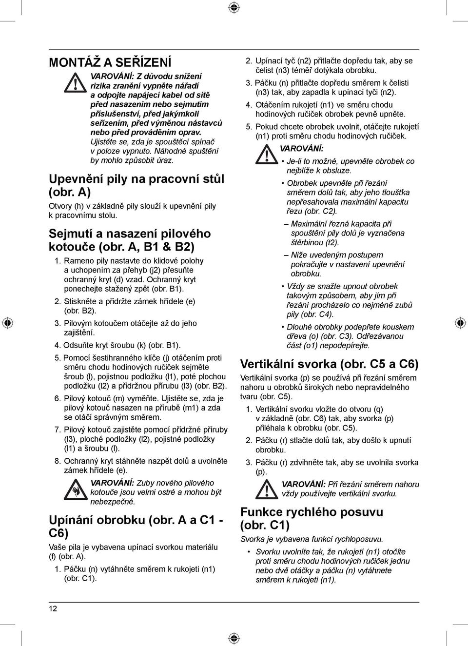 A) Otvory (h) v základně pily slouží k upevnění pily k pracovnímu stolu. Sejmutí a nasazení pilového kotouče (obr. A, B1 & B2) 1.
