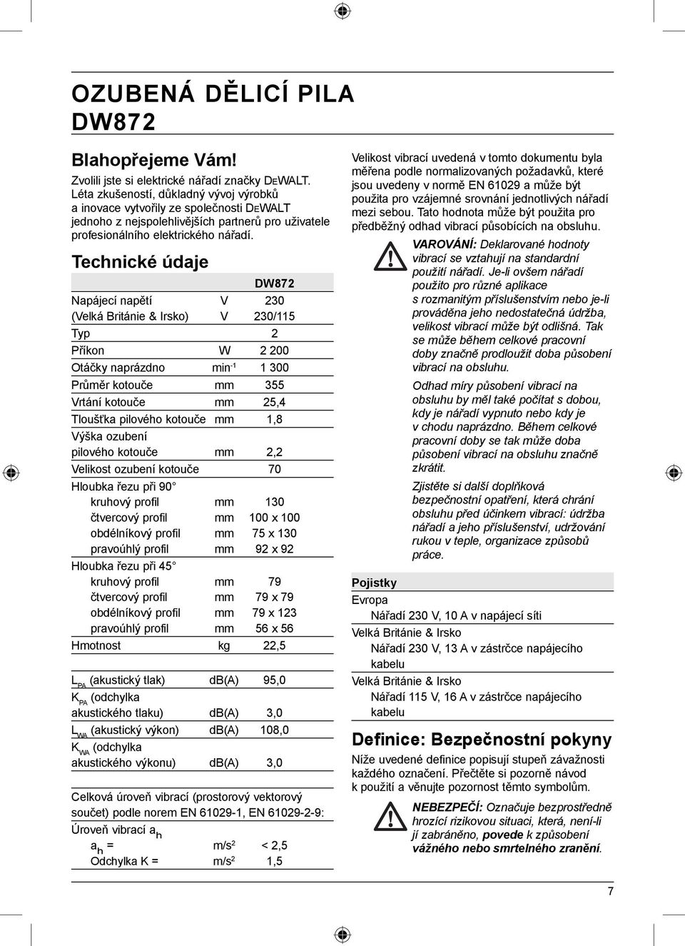 Technické údaje DW872 Napájecí napětí V 230 (Velká Británie & Irsko) V 230/115 Typ 2 Příkon W 2 200 Otáčky naprázdno min -1 1 300 Průměr kotouče mm 355 Vrtání kotouče mm 25,4 Tloušťka pilového