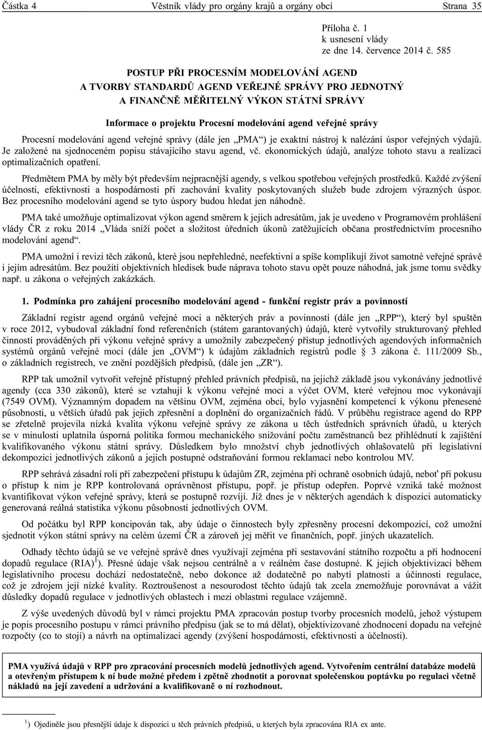 Procesní modelování agend veřejné správy (dále jen PMA ) je exaktní nástroj k nalézání úspor veřejných výdajů. Je založené na sjednoceném popisu stávajícího stavu agend, vč.