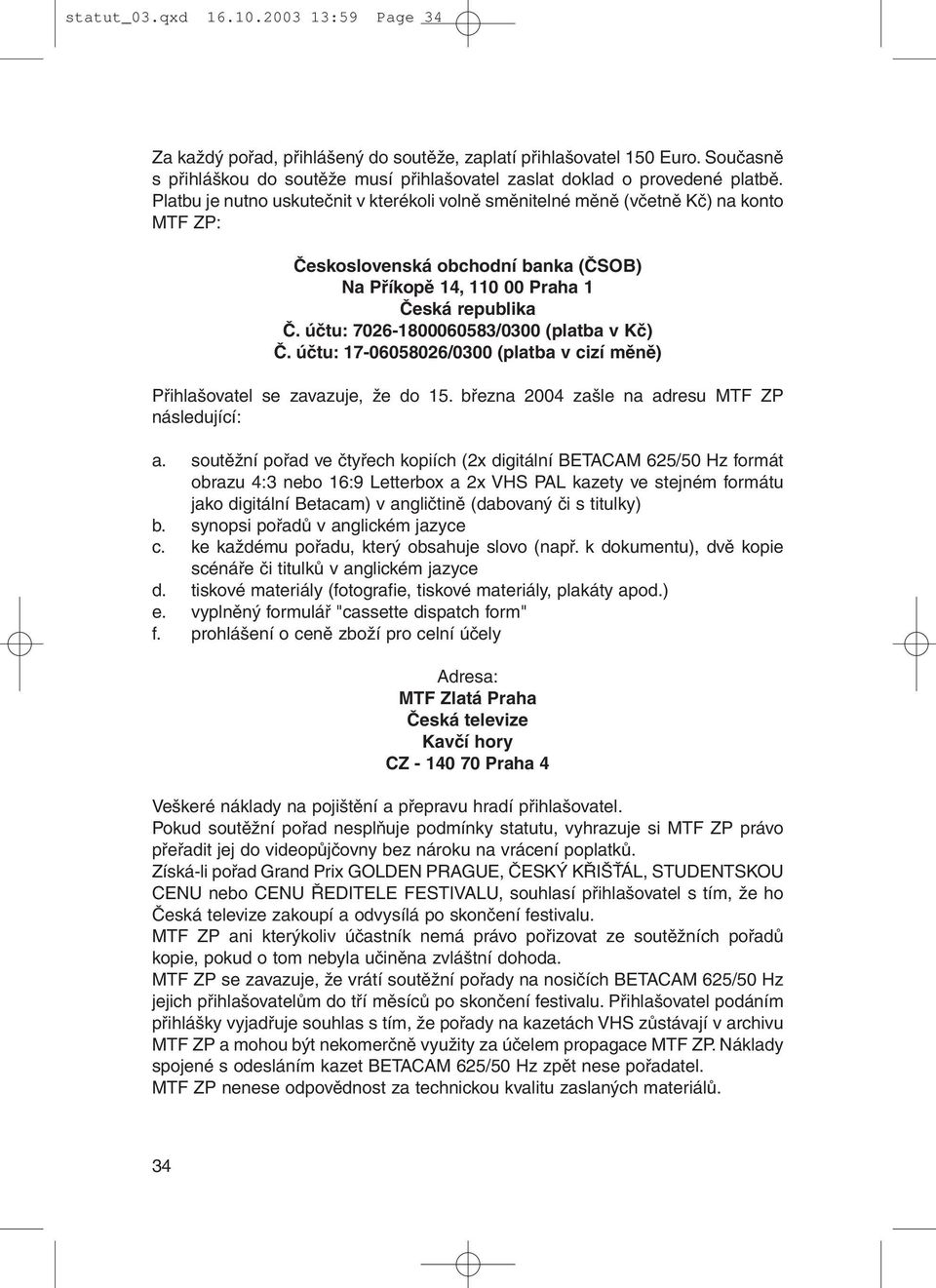 účtu: 7026-1800060583/0300 (platba v Kč) Č. účtu: 17-06058026/0300 (platba v cizí měně) Přihlašovatel se zavazuje, že do 15. března 2004 zašle na adresu MTF ZP následující: a.