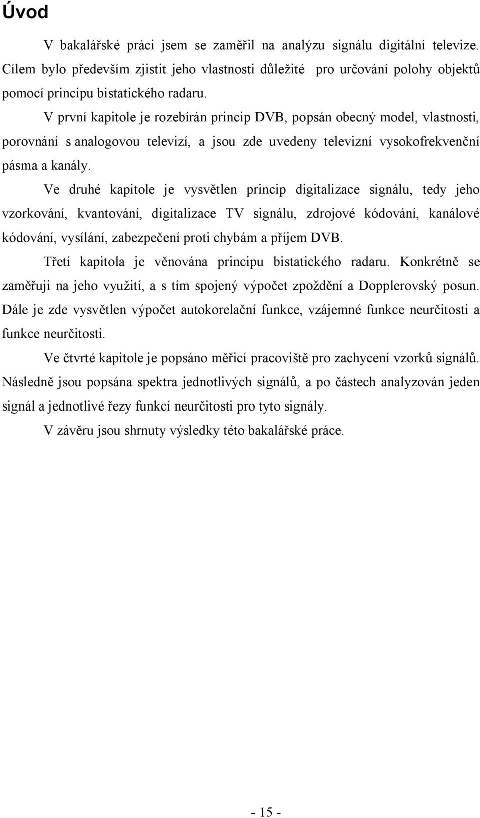 Ve druhé kapitole je vysvětlen princip digitalizace signálu, tedy jeho vzorkování, kvantování, digitalizace TV signálu, zdrojové kódování, kanálové kódování, vysílání, zabezpečení proti chybám a