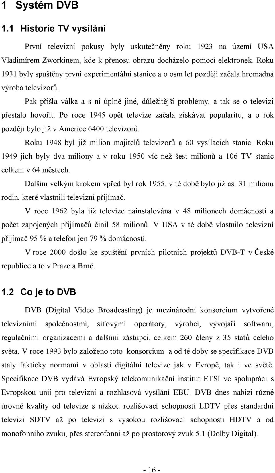 Pak přišla válka a s ní úplně jiné, důležitější problémy, a tak se o televizi přestalo hovořit.