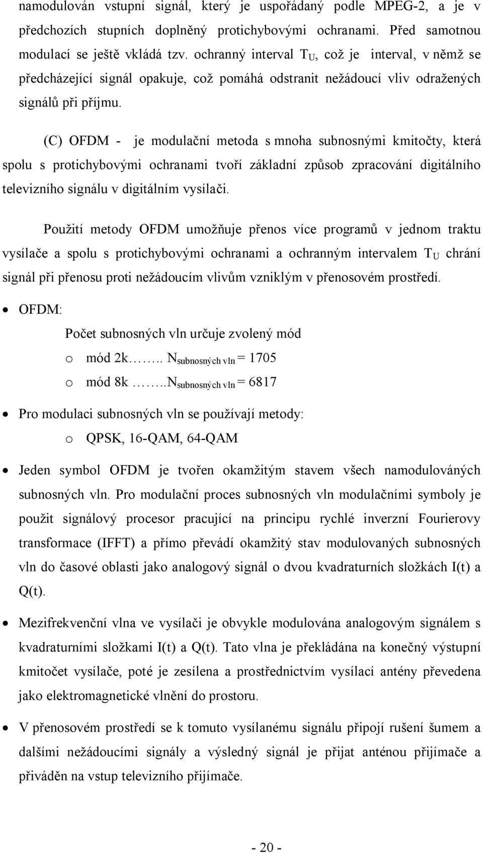 (C) OFDM - je modulační metoda s mnoha subnosnými kmitočty, která spolu s protichybovými ochranami tvoří základní způsob zpracování digitálního televizního signálu v digitálním vysílači.