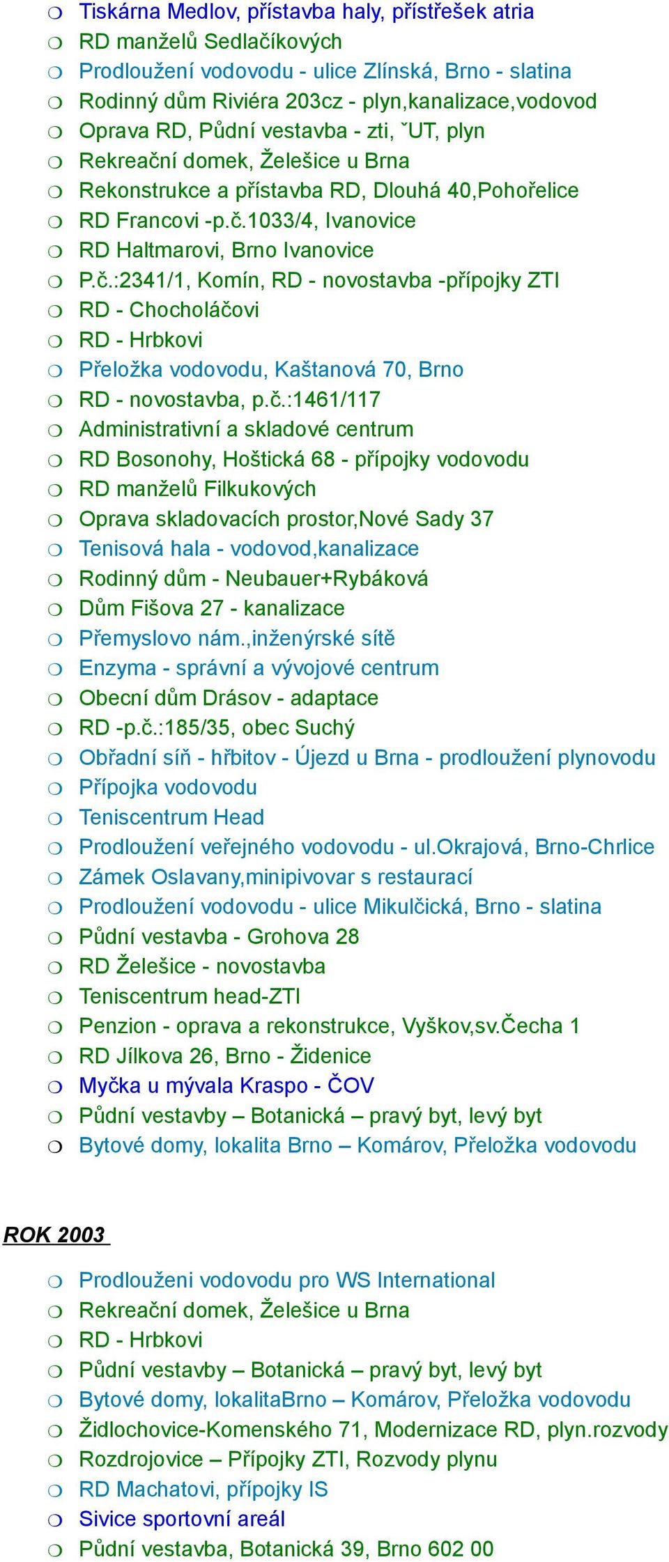 č.:1461/117 Administrativní a skladové centrum RD Bosonohy, Hoštická 68 - přípojky vodovodu RD manželů Filkukových Oprava skladovacích prostor,nové Sady 37 Tenisová hala - vodovod,kanalizace Rodinný