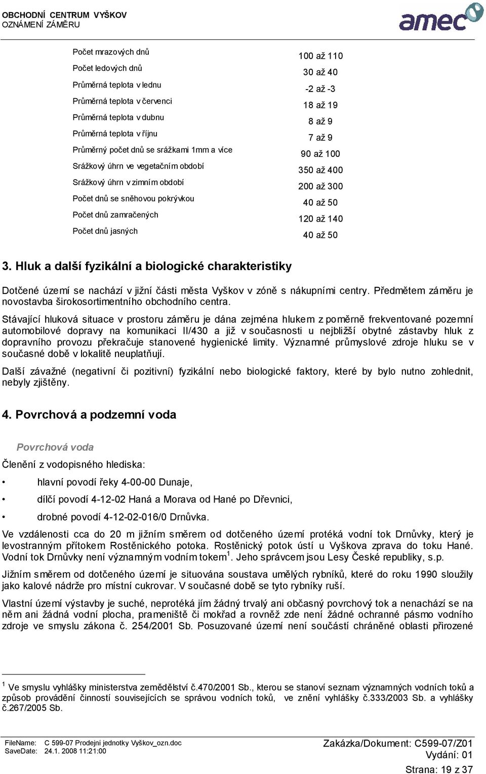 až 300 40 až 50 120 až 140 40 až 50 3. Hluk a další fyzikální a biologické charakteristiky Dotčené území se nachází v jižní části města Vyškov v zóně s nákupními centry.