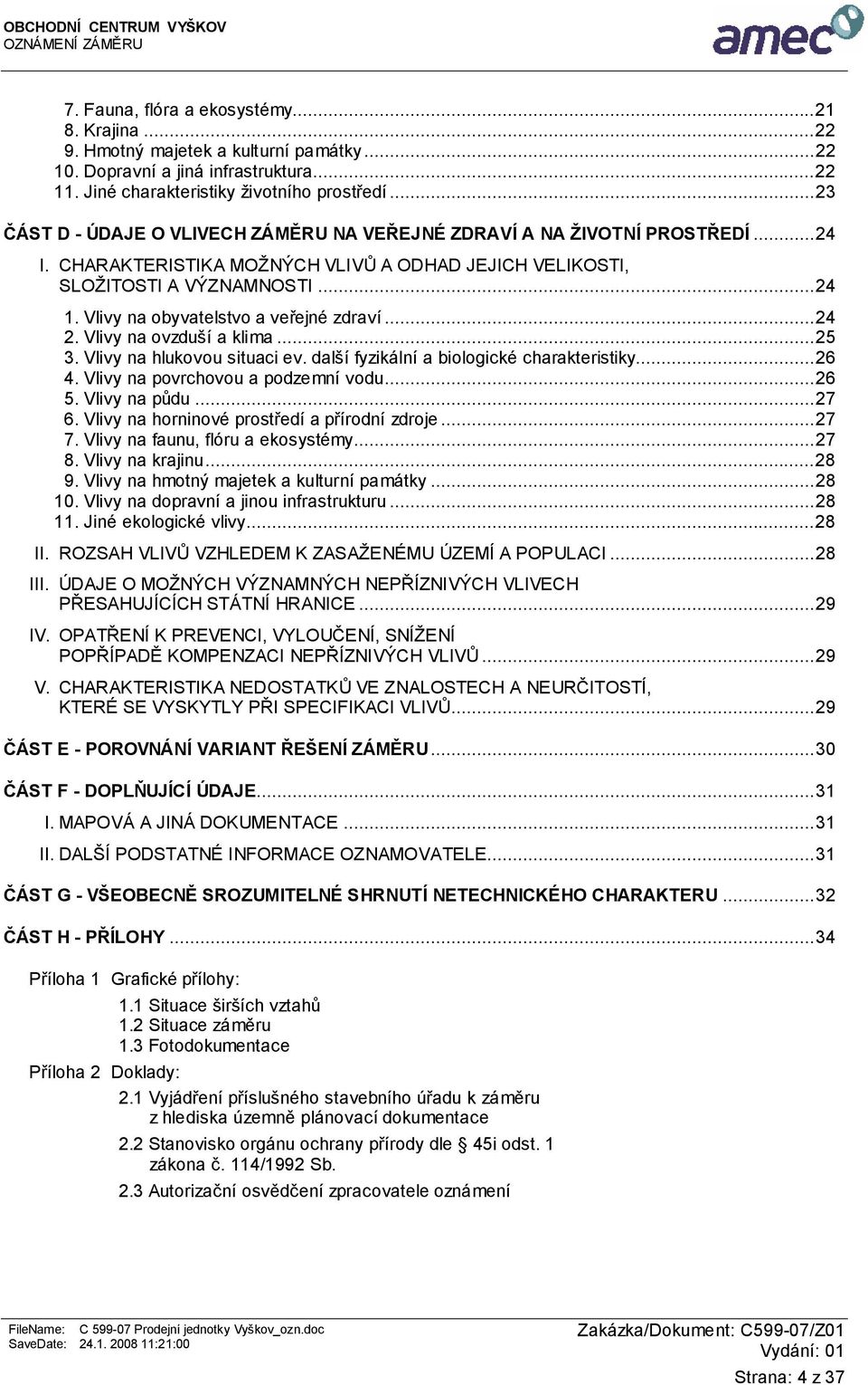 Vlivy na obyvatelstvo a veřejné zdraví...24 2. Vlivy na ovzduší a klima...25 3. Vlivy na hlukovou situaci ev. další fyzikální a biologické charakteristiky...26 4. Vlivy na povrchovou a podzemní vodu.