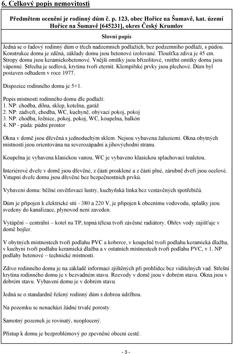 Konstrukce domu je zděná, základy domu jsou betonové izolované. Tloušťka zdiva je 45 cm. Stropy domu jsou keramickobetonové. Vnější omítky jsou břízolitové, vnitřní omítky domu jsou vápenné.