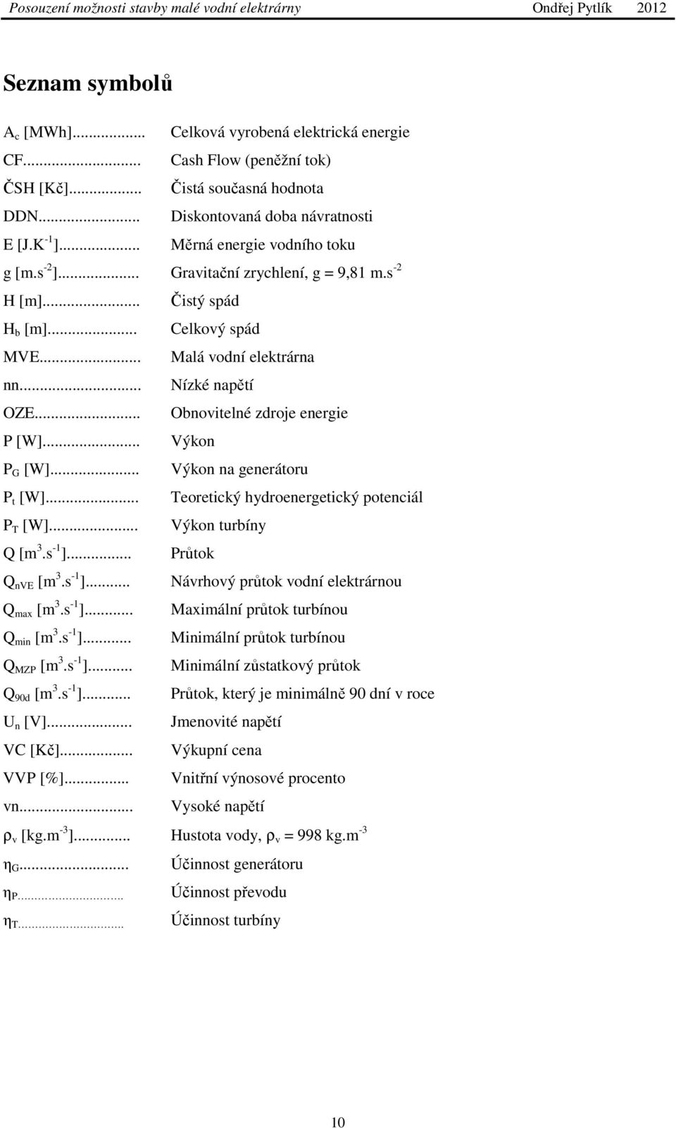 .. Obnovitelné zdroje energie P [W]... Výkon P G [W]... Výkon na generátoru P t [W]... Teoretický hydroenergetický potenciál P T [W]... Výkon turbíny Q [m 3.s -1 ].