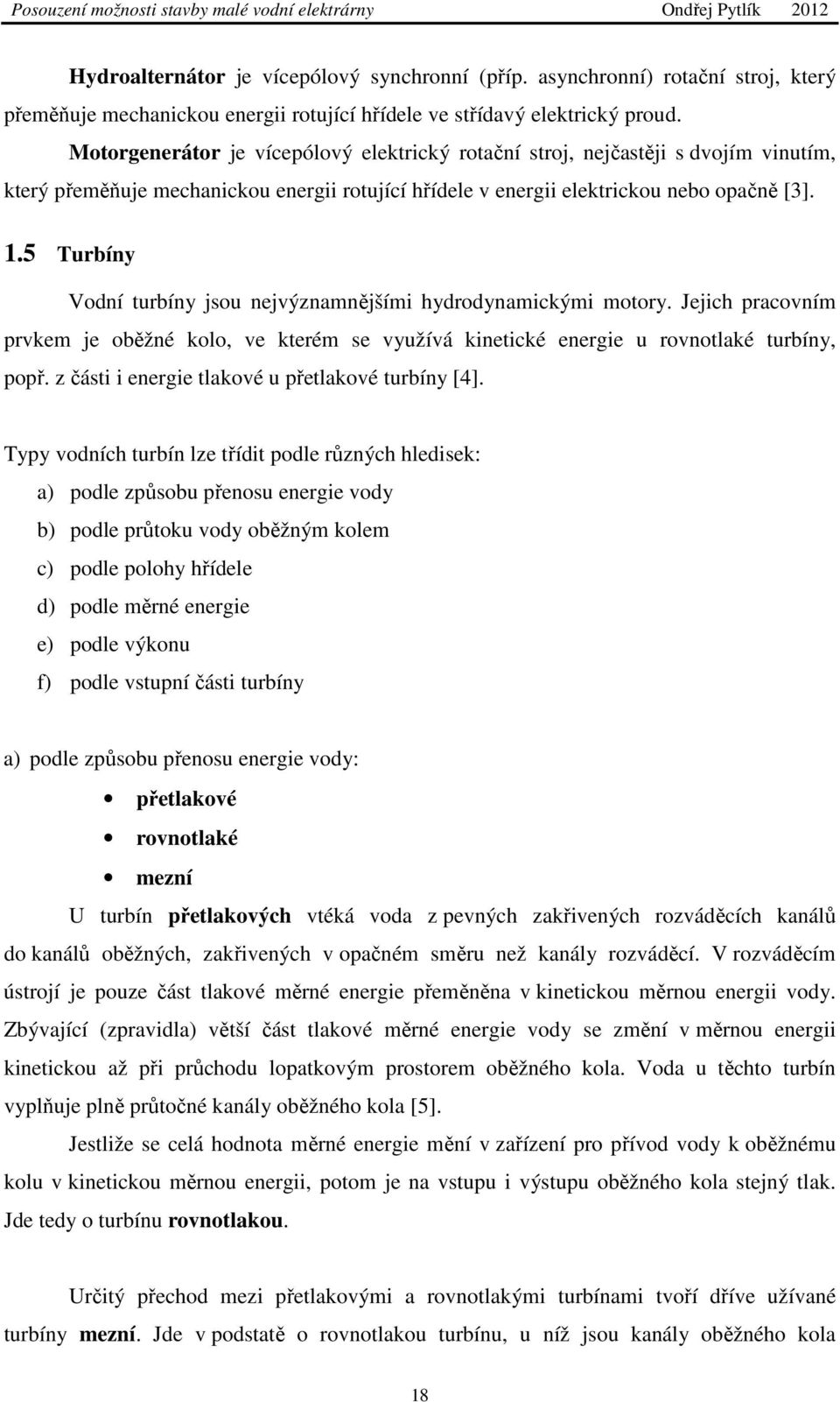 5 Turbíny Vodní turbíny jsou nejvýznamnějšími hydrodynamickými motory. Jejich pracovním prvkem je oběžné kolo, ve kterém se využívá kinetické energie u rovnotlaké turbíny, popř.