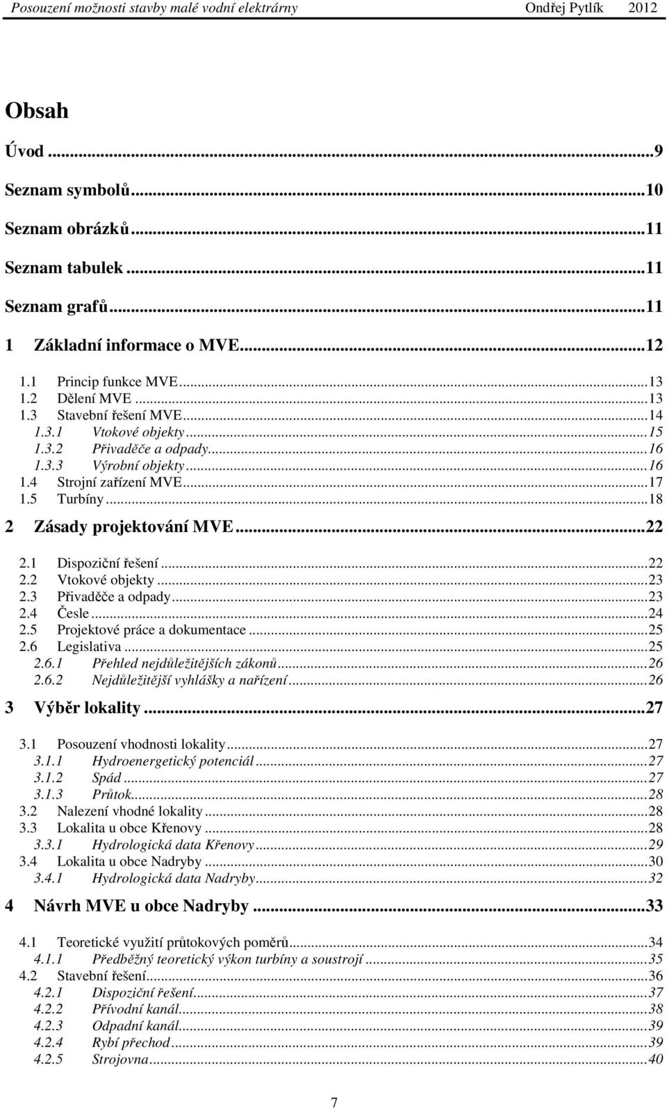 ..23 2.3 Přivaděče a odpady...23 2.4 Česle...24 2.5 Projektové práce a dokumentace...25 2.6 Legislativa...25 2.6.1 Přehled nejdůležitějších zákonů...26 2.6.2 Nejdůležitější vyhlášky a nařízení.