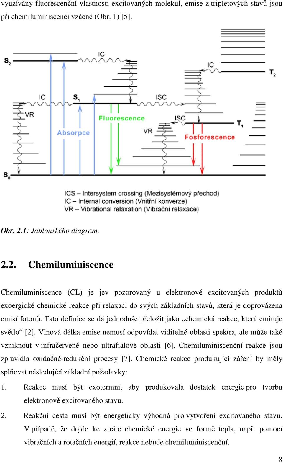 2. Chemiluminiscence Chemiluminiscence (CL) je jev pozorovaný u elektronově excitovaných produktů exoergické chemické reakce při relaxaci do svých základních stavů, která je doprovázena emisí fotonů.