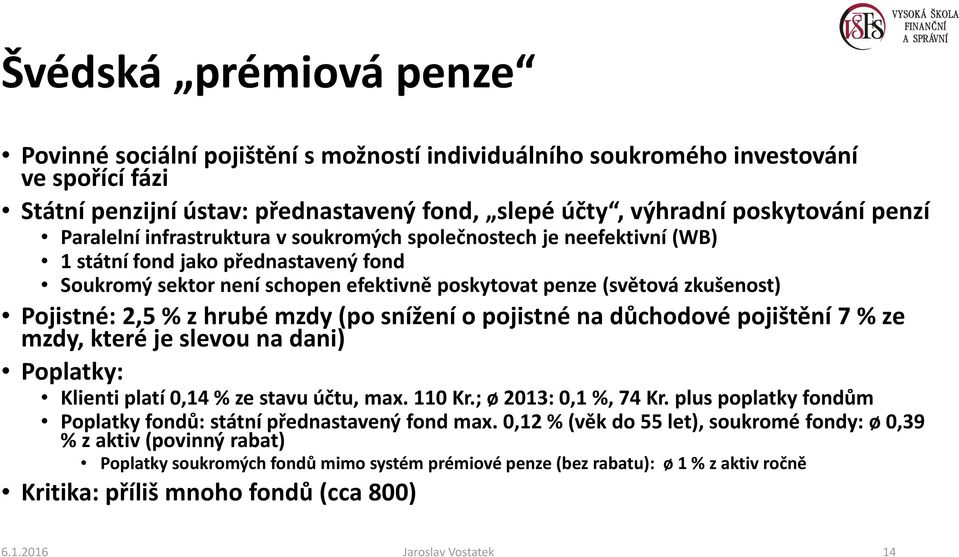 % z hrubé mzdy (po snížení o pojistné na důchodové pojištění 7 % ze mzdy, které je slevou na dani) Poplatky: Klienti platí 0,14 % ze stavu účtu, max. 110 Kr.; ø 2013: 0,1 %, 74 Kr.