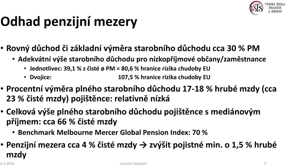 17-18 % hrubé mzdy (cca 23 % čisté mzdy) pojištěnce: relativně nízká Celková výše plného starobního důchodu pojištěnce s mediánovým příjmem: cca 66 % čisté